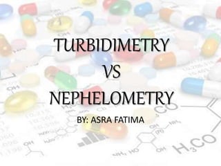 TURBIDIMETRY
VS
NEPHELOMETRY
BY: ASRA FATIMA
 