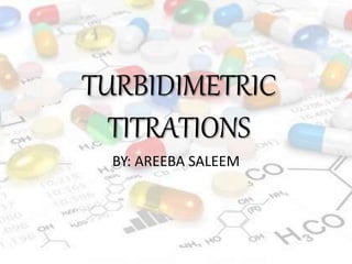 TURBIDIMETRIC
TITRATIONS
BY: AREEBA SALEEM
 