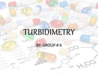 TURBIDIMETRY
BY: GROUP # 6
 