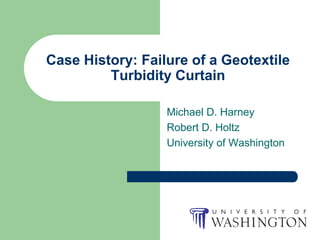 Case History: Failure of a Geotextile
         Turbidity Curtain

                  Michael D. Harney
                  Robert D. Holtz
                  University of Washington
 
