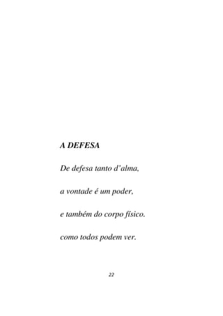 22
A DEFESA
De defesa tanto d’alma,
a vontade é um poder,
e também do corpo físico.
como todos podem ver.
 