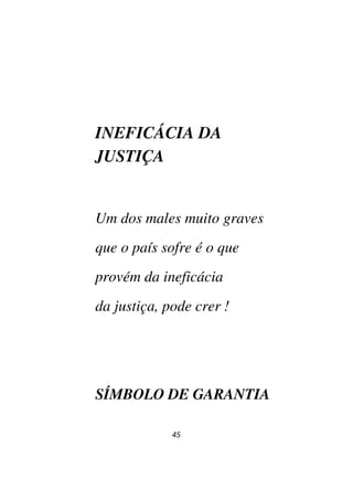45
INEFICÁCIA DA
JUSTIÇA
Um dos males muito graves
que o país sofre é o que
provém da ineficácia
da justiça, pode crer !
SÍMBOLO DE GARANTIA
 