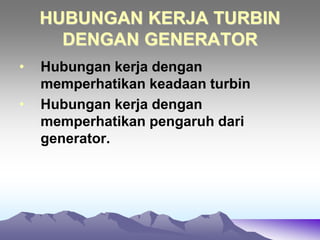 HUBUNGAN KERJA TURBIN
DENGAN GENERATOR
• Hubungan kerja dengan
memperhatikan keadaan turbin
• Hubungan kerja dengan
memperhatikan pengaruh dari
generator.
 