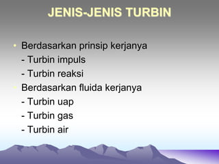 JENIS-JENIS TURBIN
• Berdasarkan prinsip kerjanya
- Turbin impuls
- Turbin reaksi
• Berdasarkan fluida kerjanya
- Turbin uap
- Turbin gas
- Turbin air
 