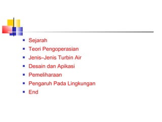    Sejarah
   Teori Pengoperasian
   Jenis–Jenis Turbin Air
   Desain dan Apikasi
   Pemeliharaan
   Pengaruh Pada Lingkungan
   End
 