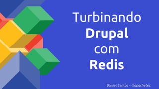 Turbinando
Drupal
com
Redis
Daniel Santos - @apachetec
 