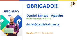OBRIGADO!!!
Daniel Santos - Apache
Web Developer Full Stack
daniel@justdigital.com.br
Mobile: +55 (11) 9 6624-4654
 