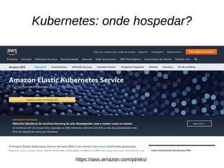 Kubernetes: onde hospedar?
https://aws.amazon.com/pt/eks/
 