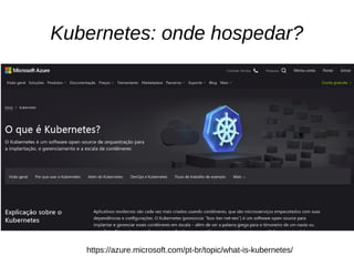Kubernetes: onde hospedar?
https://azure.microsoft.com/pt-br/topic/what-is-kubernetes/
 