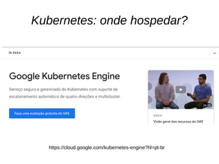 Kubernetes: onde hospedar?
https://cloud.google.com/kubernetes-engine?hl=pt-br
 