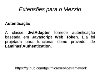Extensões para o Mezzio
https://github.com/fgsl/microserviceframework
Autenticação
A classe JwtAdapter fornece autenticação
baseada em Javascript Web Token. Ela foi
projetada para funcionar como provedor de
LaminasAuthentication.
 