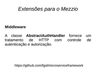 Extensões para o Mezzio
https://github.com/fgsl/microserviceframework
Middleware
A classe AbstractAuthHandler fornece um
tratamento de HTTP com controle de
autenticação e autorização.
 