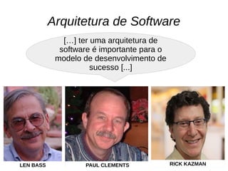 Arquitetura de Software
[…] ter uma arquitetura de
software é importante para o
modelo de desenvolvimento de
sucesso [...]
LEN BASS PAUL CLEMENTS RICK KAZMAN
 