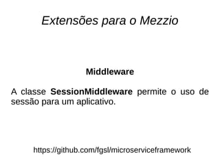 Extensões para o Mezzio
https://github.com/fgsl/microserviceframework
Middleware
A classe SessionMiddleware permite o uso ...