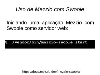 Uso de Mezzio com Swoole
https://docs.mezzio.dev/mezzio-swoole/
$ ./vendor/bin/mezzio-swoole start
Iniciando uma aplicação...