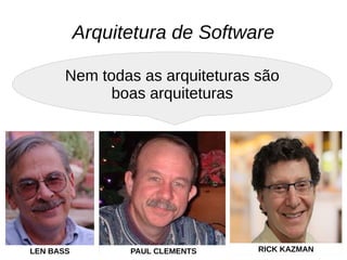Arquitetura de Software
Nem todas as arquiteturas são
boas arquiteturas
LEN BASS PAUL CLEMENTS RICK KAZMAN
 