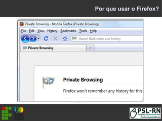 Por que usar o Firefox?
 