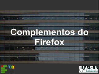 Complementos do
Firefox
 