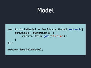 Model 
var ArticleModel = Backbone.Model.extend({ 
getTitle: function() { 
return this.get('title'); 
} 
}); 
return ArticleModel; 
 