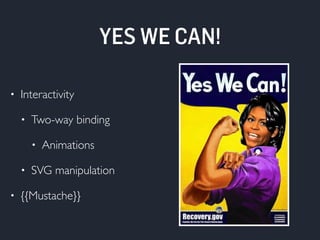 YES WE CAN! 
• Interactivity 
• Two-way binding 
• Animations 
• SVG manipulation 
• {{Mustache}} 
 