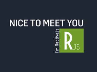 NICE TO MEET YOU 
I’m Ractive.js 
 