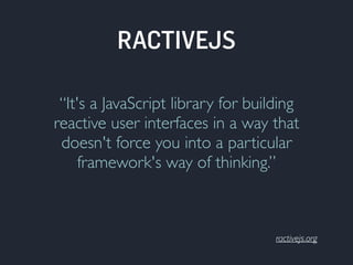 “It's a JavaScript library for building 
reactive user interfaces in a way that 
doesn't force you into a particular 
framework's way of thinking.” 
ractivejs.org 
RACTIVEJS 
 