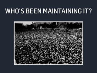 WHO'S BEEN MAINTAINING IT? 
 
