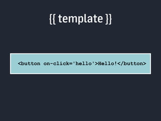 {{ template }} 
<button on-click='hello'>Hello!</button> 
 