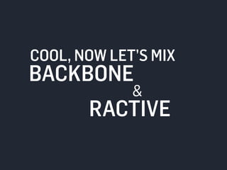 COOL, NOW LET’S MIX 
BACKBONE 
& 
RACTIVE 
 