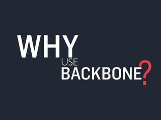 USE WHY 
BACKBONE? 
 