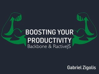 BOOSTING YOUR 
PRODUCTIVITY 
Backbone & RactiveJS 
Gabriel Zigolis 
 