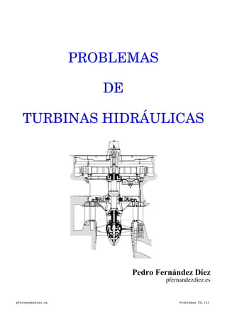 PROBLEMAS
DE
TURBINAS HIDRÁULICAS
Pedro Fernández Díez
pfernandezdiez.es
pfernandezdiez.es Problemas TH.133
 
