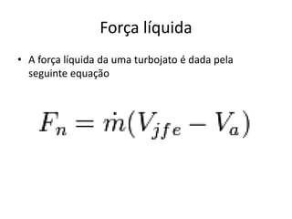 Força líquida
• A força líquida da uma turbojato é dada pela
seguinte equação
 