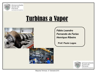Turbinas a Vapor
Fábio Leandro
Fernando de Farias
Henrique Ribeiro
Prof: Paulo Lagos
Máquinas Térmicas - 2º. Semestre 2015
 