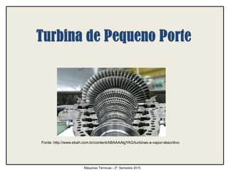 Máquinas Térmicas - 2º. Semestre 2015
Fonte: http://www.ebah.com.br/content/ABAAAAlgYAG/turbinas-a-vapor-descritivo
 