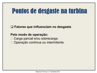  Fatores que influenciam no desgaste
Pelo modo de operação:
Carga parcial e/ou sobrecarga;
Operação contínua ou intermitente.
Máquinas Térmicas - 2º. Semestre 2015
 