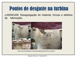  MANCAIS: Desagregação do material, trincas e defeitos
de fabricação.
Máquinas Térmicas - 2º. Semestre 2015
Fonte: http://pt.slideshare.net/GustavoMeloo/fsiicaa?from_search=1
 