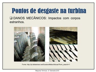  DANOS MECÂNICOS: Impactos com corpos
estranhos.
Máquinas Térmicas - 2º. Semestre 2015
Fonte: http://pt.slideshare.net/GustavoMeloo/fsiicaa?from_search=1
 