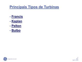 3 /
GE /
April 4, 2023
Principais Tipos de Turbinas
- Francis
- Kaplan
- Pelton
- Bulbo
 
