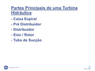 8 /
GE /
April 4, 2023
Partes Principais de uma Turbina
Hidráulica
- Caixa Espiral
- Pré Distribuidor
- Distribuidor
- Eixo / Rotor
- Tubo de Sucção
 