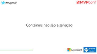 #mvpconf
Containers não são a salvação
 