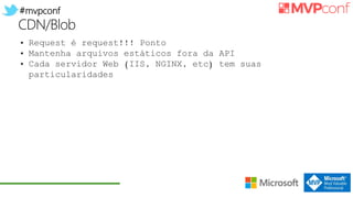 #mvpconf
CDN/Blob
• Request é request!!! Ponto
• Mantenha arquivos estáticos fora da API
• Cada servidor Web (IIS, NGINX, etc) tem suas
particularidades
 