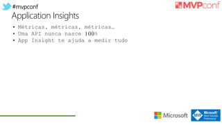 #mvpconf
Application Insights
• Métricas, métricas, métricas…
• Uma API nunca nasce 100%
• App Insight te ajuda a medir tudo
 