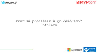 #mvpconf
Precisa processar algo demorado?
Enfilere
 