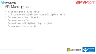#mvpconf
API Management
• Fachada para suas APIs
• Utilizado em cenários com múltiplas APIs
• Concentra autenticação
• Concentra cache
• Concentra múltiplas requisições
• Agora mais barato 
 