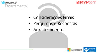 #mvpconf
Encerramento:
• Considerações Finais
• Perguntas e Respostas
• Agradecimentos
 