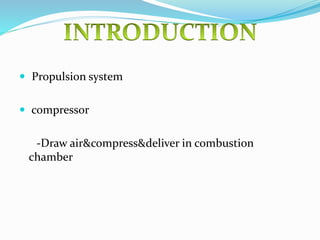  Propulsion system
 compressor
-Draw air&compress&deliver in combustion
chamber
 