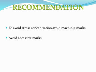  To avoid stress concentration avoid machinig marks
 Avoid abrassive marks
 