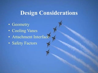 Design Considerations
• Geometry
• Cooling Vanes
• Attachment Interface
• Safety Factors
 