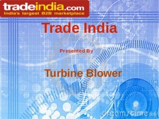 Trade India
Presented By
Turbine Blower
 